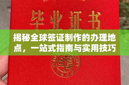 山城揭秘全球签证制作的办理地点，一站式指南与实用技巧